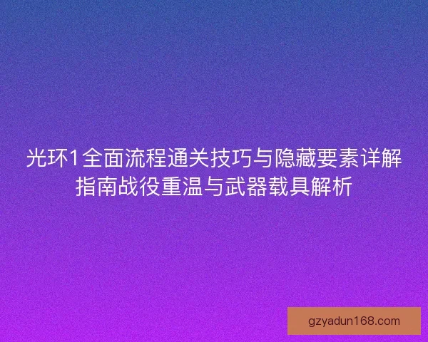 光环1全面流程通关技巧与隐藏要素详解指南战役重温与武器载具解析