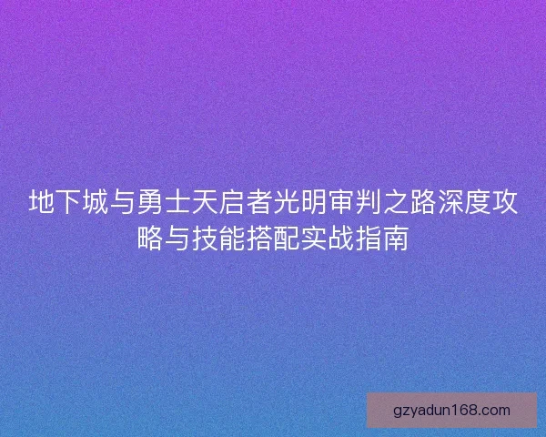 地下城与勇士天启者光明审判之路深度攻略与技能搭配实战指南