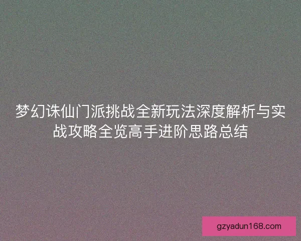 梦幻诛仙门派挑战全新玩法深度解析与实战攻略全览高手进阶思路总结