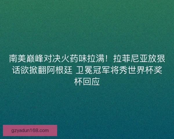 南美巅峰对决火药味拉满！拉菲尼亚放狠话欲掀翻阿根廷 卫冕冠军将秀世界杯奖杯回应