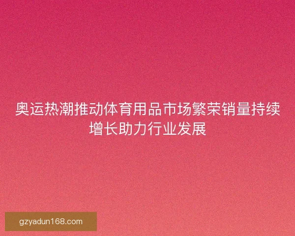 奥运热潮推动体育用品市场繁荣销量持续增长助力行业发展