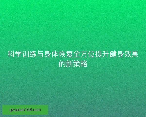 科学训练与身体恢复全方位提升健身效果的新策略
