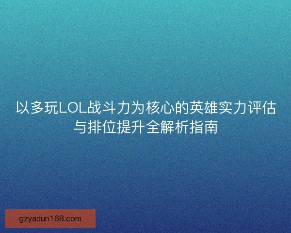 以多玩LOL战斗力为核心的英雄实力评估与排位提升全解析指南