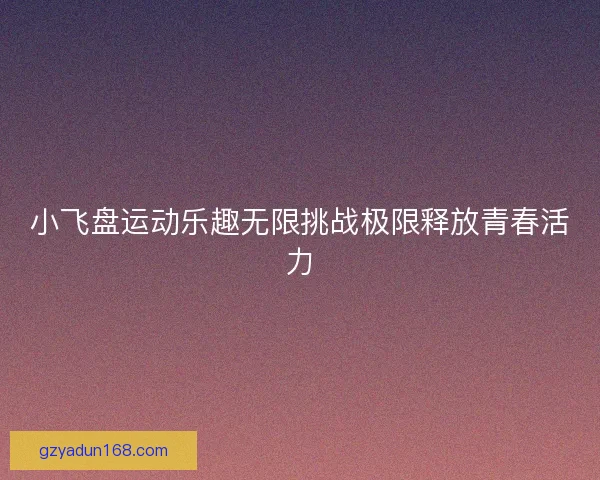 小飞盘运动乐趣无限挑战极限释放青春活力