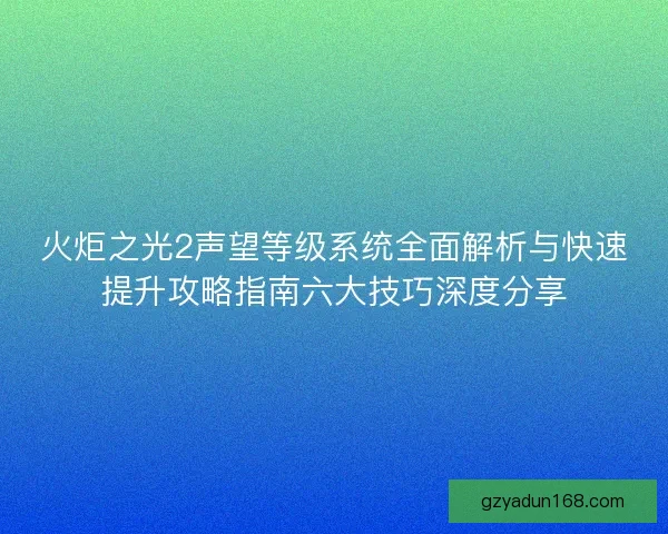 火炬之光2声望等级系统全面解析与快速提升攻略指南六大技巧深度分享